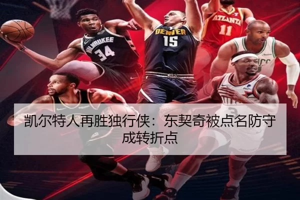 凯尔特人再胜独行侠：东契奇被点名防守成转折点