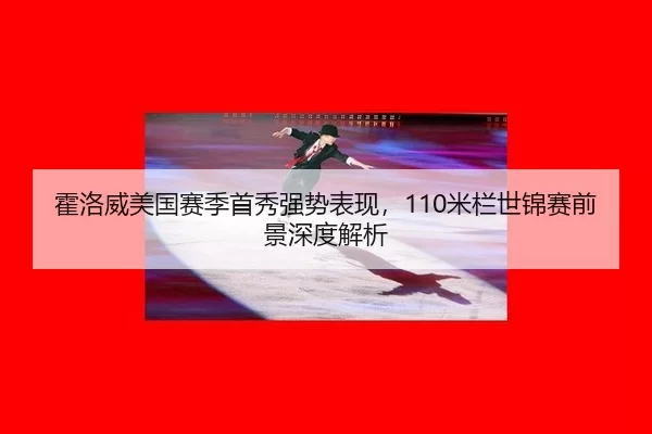 霍洛威美国赛季首秀强势表现，110米栏世锦赛前景深度解析