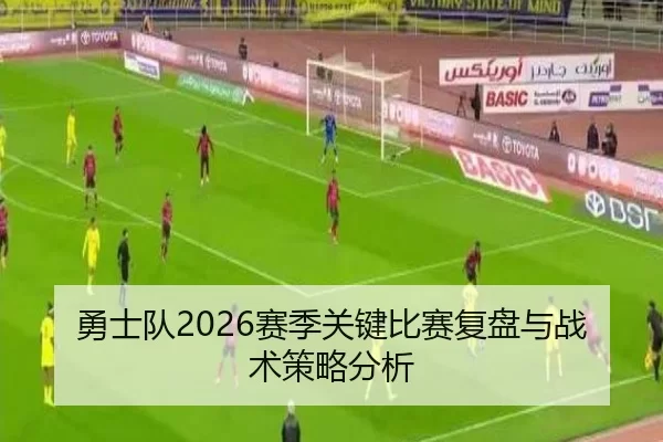 勇士队2026赛季关键比赛复盘与战术策略分析