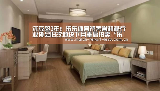 沉寂超3年！拓东体育馆旁省机械行业协会旧改地块下月重启拍卖‘乐鱼登录’(图4)